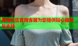 海角社区官网客服为您提供贴心服务与支持