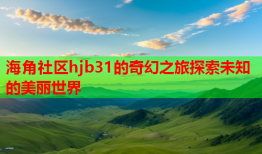 海角社区hjb31的奇幻之旅探索未知的美丽世界