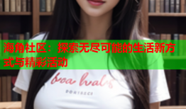 海角社区：探索无尽可能的生活新方式与精彩活动