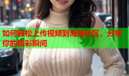 如何轻松上传视频到海角社区，分享你的精彩瞬间