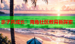 亲子共成长：海角社区教育新探索