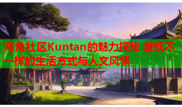 海角社区Kuntan的魅力探秘 发现不一样的生活方式与人文风情