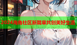 2024海角社区新篇章共创美好生活