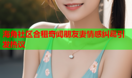 海角社区合租奇闻朋友妻情感纠葛引发热议