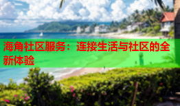 海角社区服务：连接生活与社区的全新体验