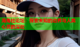 海角社论坛：探索未知的边界与人类心灵的深处