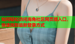 如何轻松访问海角社区网页版入口，快速找到最新登录方式