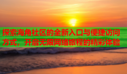 探索海角社区的全新入口与便捷访问方式，开启无限网络旅程的精彩体验