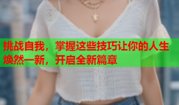 挑战自我，掌握这些技巧让你的人生焕然一新，开启全新篇章