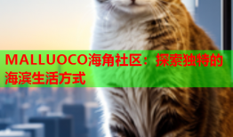 MALLUOCO海角社区：探索独特的海滨生活方式