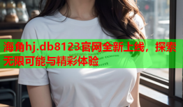 海角hj.db8123官网全新上线，探索无限可能与精彩体验