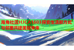 海角社区HJCA1603探索生活新方式与邻里共建美好未来