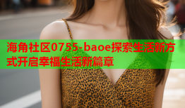 海角社区0755-baoe探索生活新方式开启幸福生活新篇章