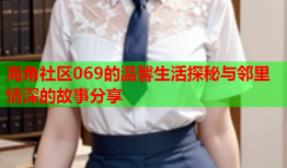 海角社区069的温馨生活探秘与邻里情深的故事分享