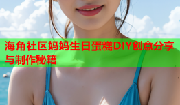 海角社区妈妈生日蛋糕DIY创意分享与制作秘籍