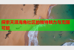 探索天涯海角社区的独特魅力与无限可能