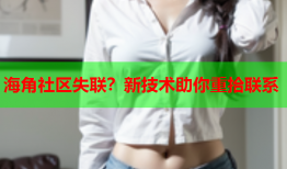 海角社区失联？新技术助你重拾联系