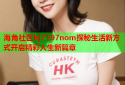 海角社区hj7197nom探秘生活新方式开启精彩人生新篇章