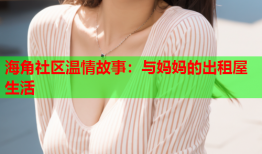 海角社区温情故事：与妈妈的出租屋生活