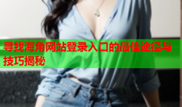 寻找海角网站登录入口的最佳途径与技巧揭秘