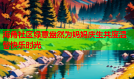 海角社区绿意盎然为妈妈庆生共度温馨快乐时光