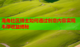 海角社区博主如何通过创意内容实现丰厚收益揭秘