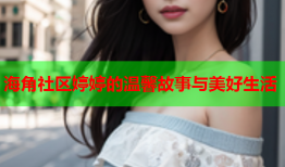 海角社区婷婷的温馨故事与美好生活