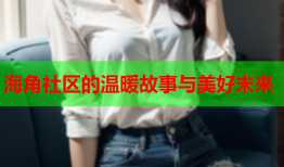 海角社区的温暖故事与美好未来