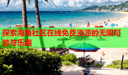 探索海角社区在线免费资源的无限可能与乐趣