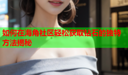 如何在海角社区轻松获取钻石的独特方法揭秘