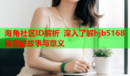 海角社区ID解析 深入了解hjb5168背后的故事与意义