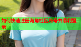 如何快速注册海角社区账号并顺利登录