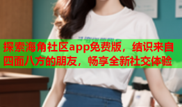 探索海角社区app免费版，结识来自四面八方的朋友，畅享全新社交体验