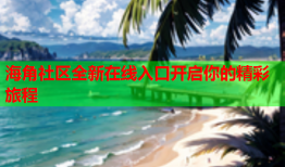 海角社区全新在线入口开启你的精彩旅程