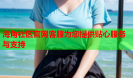 海角社区官网客服为您提供贴心服务与支持