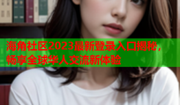 海角社区2023最新登录入口揭秘，畅享全球华人交流新体验