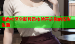 海角社区全新登录体验开启你的精彩生活