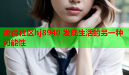 海角社区hj8940 发现生活的另一种可能性