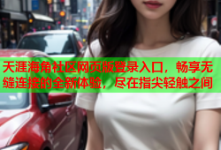 天涯海角社区网页版登录入口，畅享无缝连接的全新体验，尽在指尖轻触之间