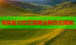 海角官方社区官网全新改名揭晓