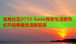 海角社区0755-baoe探索生活新方式开启幸福生活新篇章