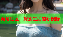 海角社区：探索生活的新视野