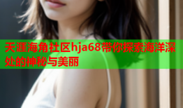 天涯海角社区hja68带你探索海洋深处的神秘与美丽