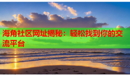 海角社区网址揭秘：轻松找到你的交流平台