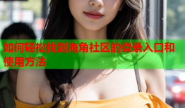 如何轻松找到海角社区的登录入口和使用方法