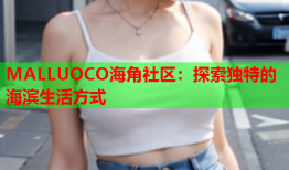 MALLUOCO海角社区：探索独特的海滨生活方式