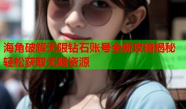 海角破解无限钻石账号全新攻略揭秘轻松获取无限资源