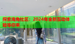 探索海角社区：2024年全新互动体验等你来