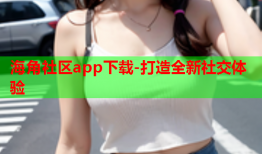 海角社区app下载-打造全新社交体验