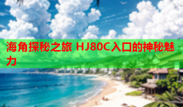 海角探秘之旅 HJ80C入口的神秘魅力